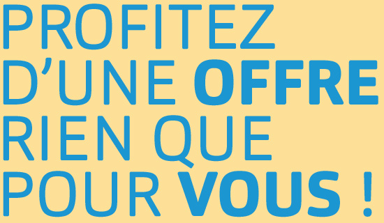 Profitez d'une offre rien que pour vous ! Profitez d'une offre rien que pour vous !